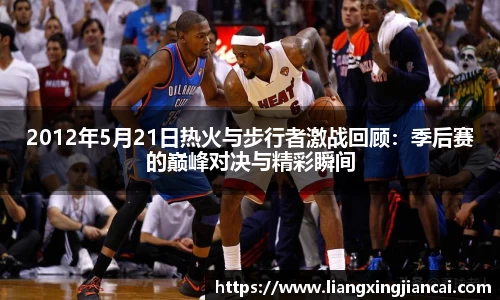 2012年5月21日热火与步行者激战回顾：季后赛的巅峰对决与精彩瞬间